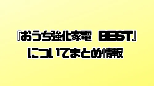 『おうち強化家電 BEST』についてのまとめ情報！